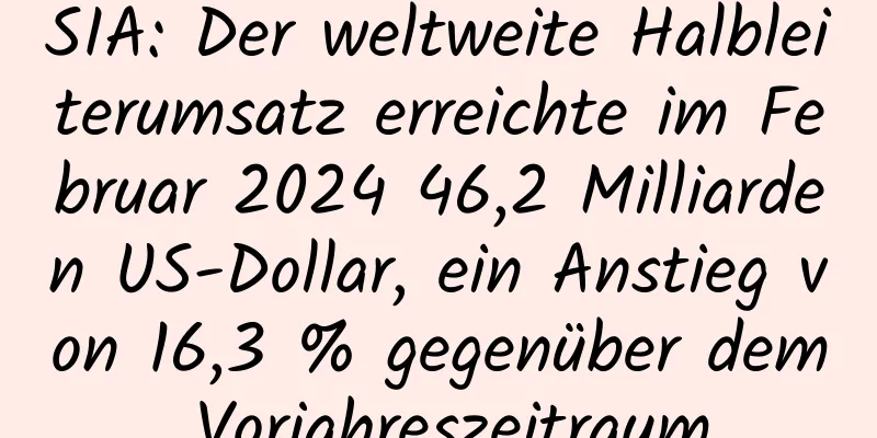 SIA: Der weltweite Halbleiterumsatz erreichte im Februar 2024 46,2 Milliarden US-Dollar, ein Anstieg von 16,3 % gegenüber dem Vorjahreszeitraum