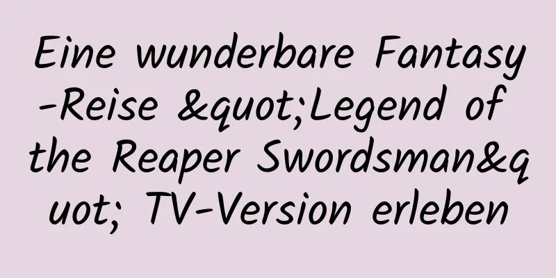 Eine wunderbare Fantasy-Reise "Legend of the Reaper Swordsman" TV-Version erleben