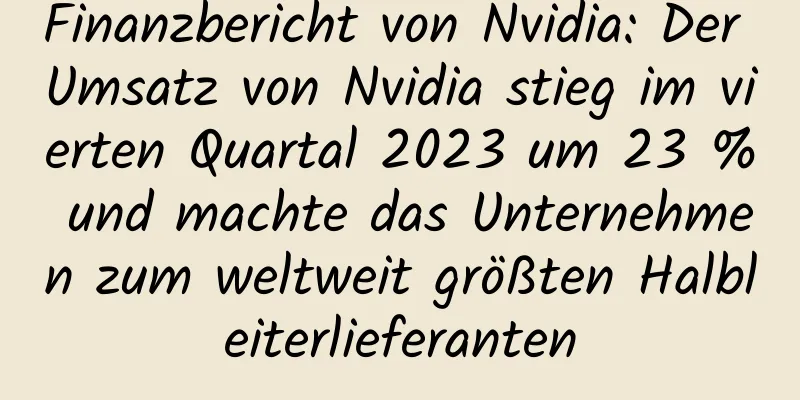 Finanzbericht von Nvidia: Der Umsatz von Nvidia stieg im vierten Quartal 2023 um 23 % und machte das Unternehmen zum weltweit größten Halbleiterlieferanten