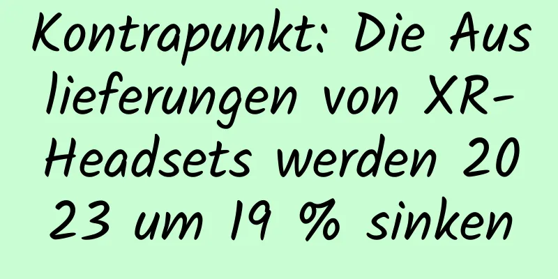 Kontrapunkt: Die Auslieferungen von XR-Headsets werden 2023 um 19 % sinken