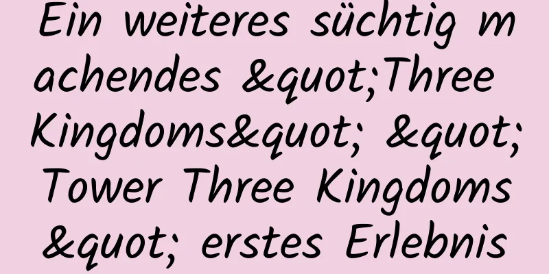 Ein weiteres süchtig machendes "Three Kingdoms" "Tower Three Kingdoms" erstes Erlebnis