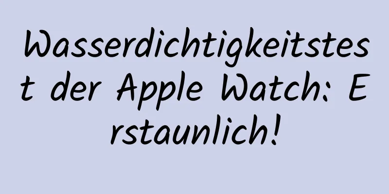 Wasserdichtigkeitstest der Apple Watch: Erstaunlich!