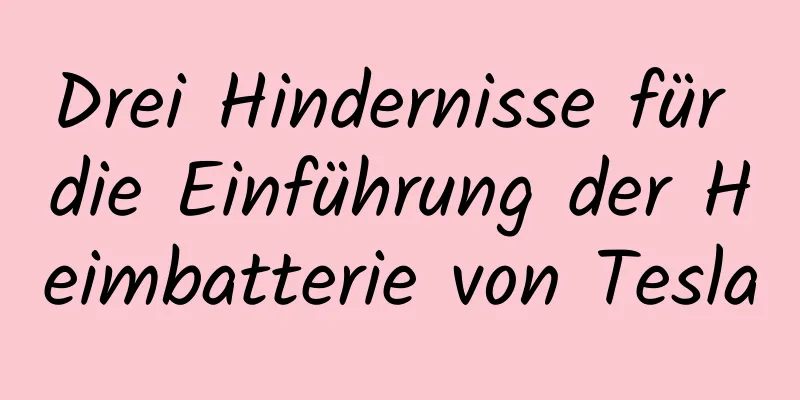 Drei Hindernisse für die Einführung der Heimbatterie von Tesla
