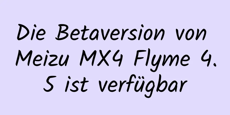 Die Betaversion von Meizu MX4 Flyme 4.5 ist verfügbar