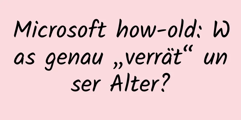 Microsoft how-old: Was genau „verrät“ unser Alter?