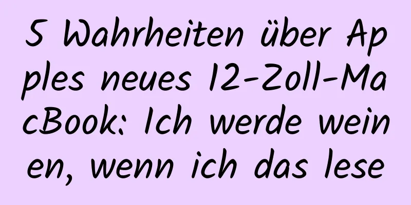 5 Wahrheiten über Apples neues 12-Zoll-MacBook: Ich werde weinen, wenn ich das lese