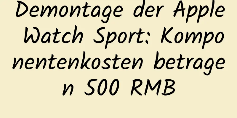 Demontage der Apple Watch Sport: Komponentenkosten betragen 500 RMB