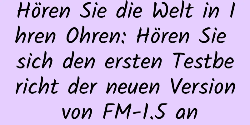 Hören Sie die Welt in Ihren Ohren: Hören Sie sich den ersten Testbericht der neuen Version von FM-1.5 an
