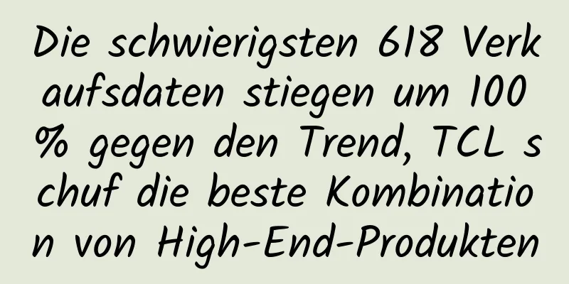 Die schwierigsten 618 Verkaufsdaten stiegen um 100% gegen den Trend, TCL schuf die beste Kombination von High-End-Produkten