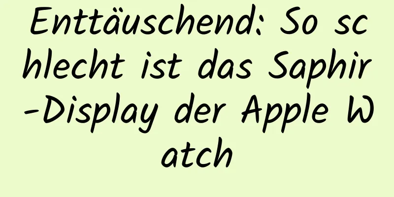 Enttäuschend: So schlecht ist das Saphir-Display der Apple Watch