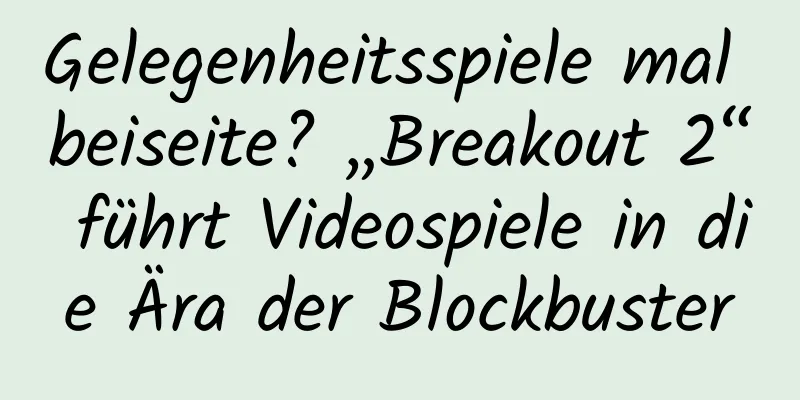 Gelegenheitsspiele mal beiseite? „Breakout 2“ führt Videospiele in die Ära der Blockbuster
