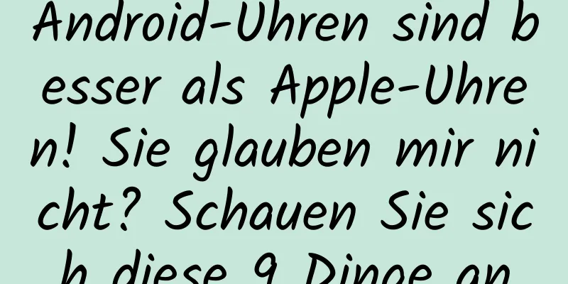 Android-Uhren sind besser als Apple-Uhren! Sie glauben mir nicht? Schauen Sie sich diese 9 Dinge an