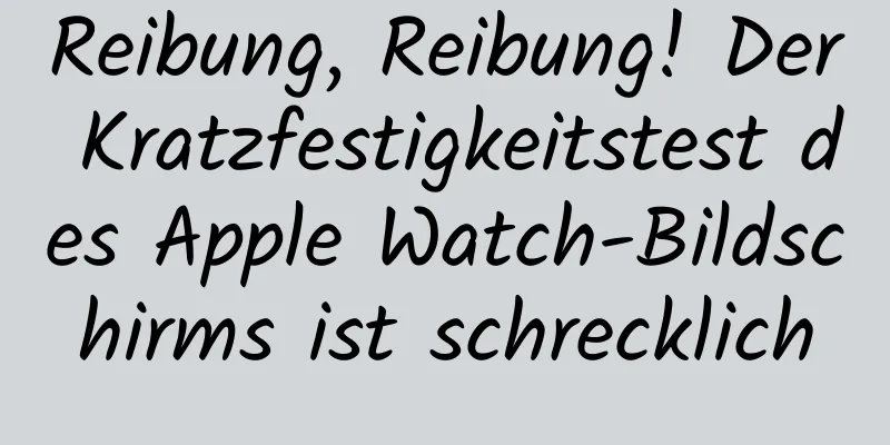 Reibung, Reibung! Der Kratzfestigkeitstest des Apple Watch-Bildschirms ist schrecklich