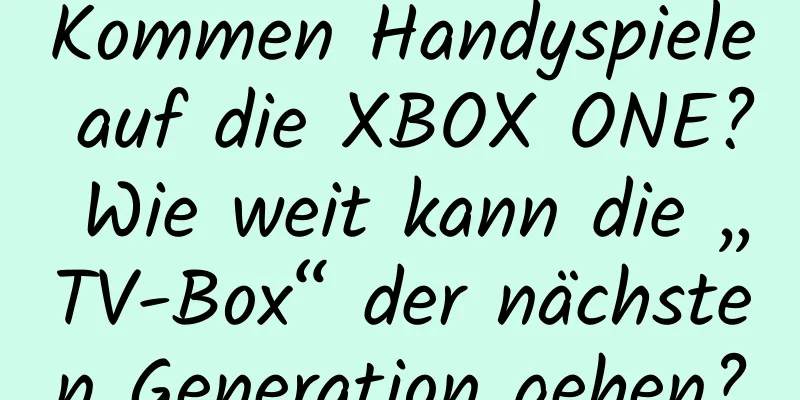 Kommen Handyspiele auf die XBOX ONE? Wie weit kann die „TV-Box“ der nächsten Generation gehen?