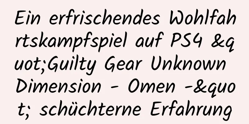 Ein erfrischendes Wohlfahrtskampfspiel auf PS4 "Guilty Gear Unknown Dimension - Omen -" schüchterne Erfahrung
