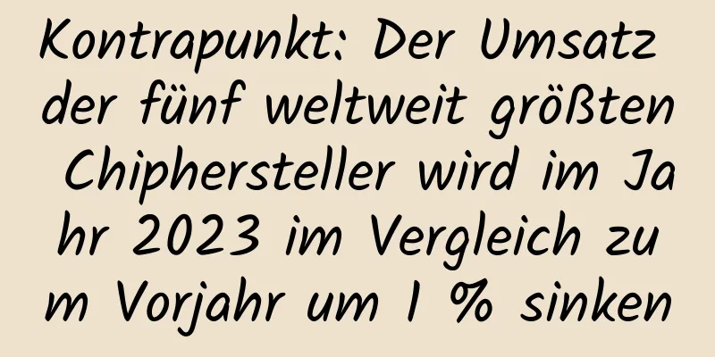 Kontrapunkt: Der Umsatz der fünf weltweit größten Chiphersteller wird im Jahr 2023 im Vergleich zum Vorjahr um 1 % sinken