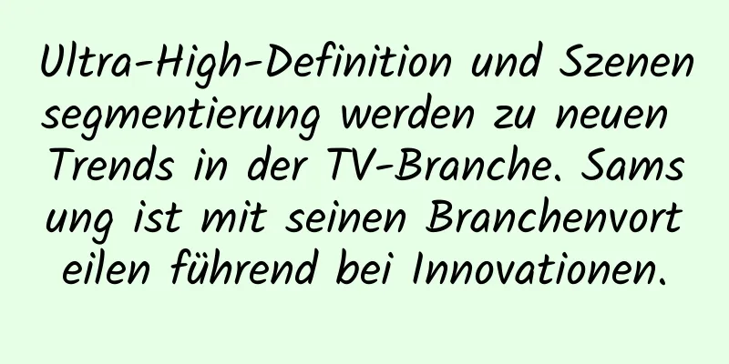 Ultra-High-Definition und Szenensegmentierung werden zu neuen Trends in der TV-Branche. Samsung ist mit seinen Branchenvorteilen führend bei Innovationen.