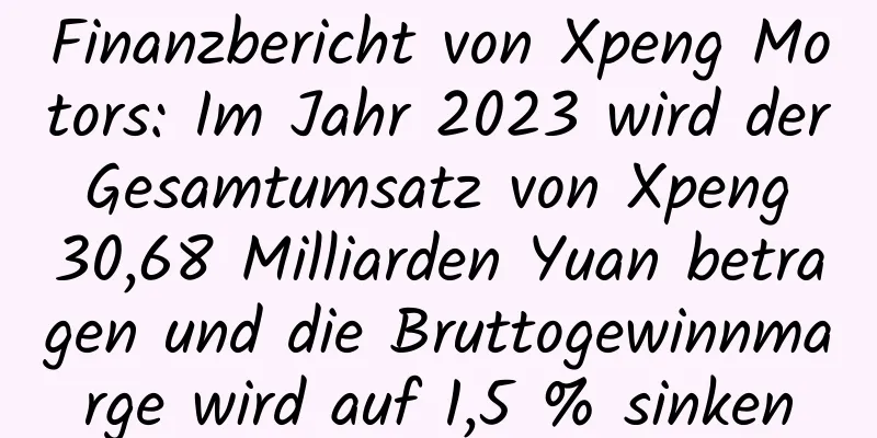 Finanzbericht von Xpeng Motors: Im Jahr 2023 wird der Gesamtumsatz von Xpeng 30,68 Milliarden Yuan betragen und die Bruttogewinnmarge wird auf 1,5 % sinken