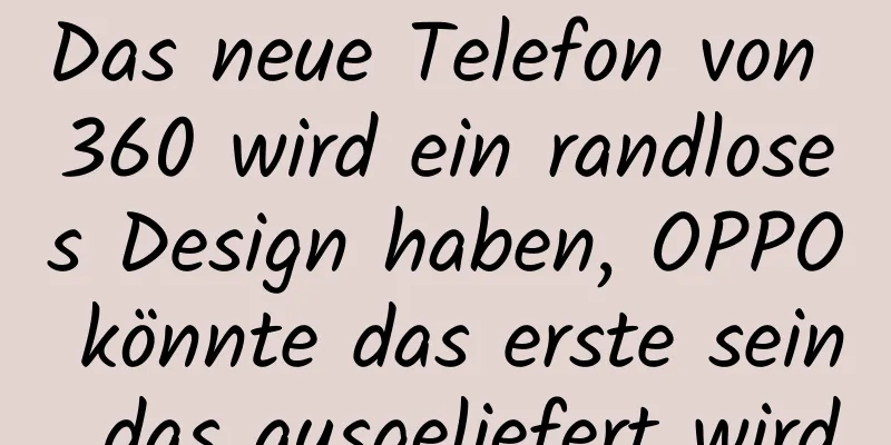 Das neue Telefon von 360 wird ein randloses Design haben, OPPO könnte das erste sein, das ausgeliefert wird