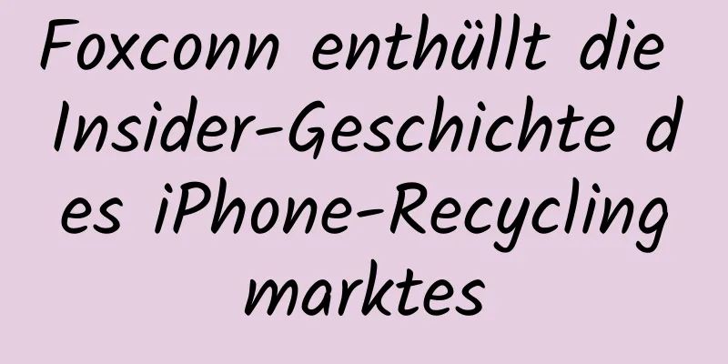 Foxconn enthüllt die Insider-Geschichte des iPhone-Recyclingmarktes