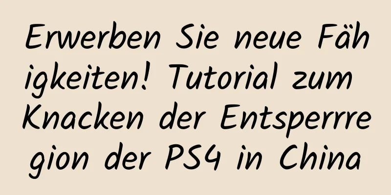 Erwerben Sie neue Fähigkeiten! Tutorial zum Knacken der Entsperrregion der PS4 in China