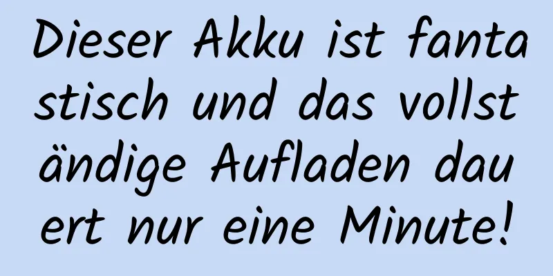 Dieser Akku ist fantastisch und das vollständige Aufladen dauert nur eine Minute!