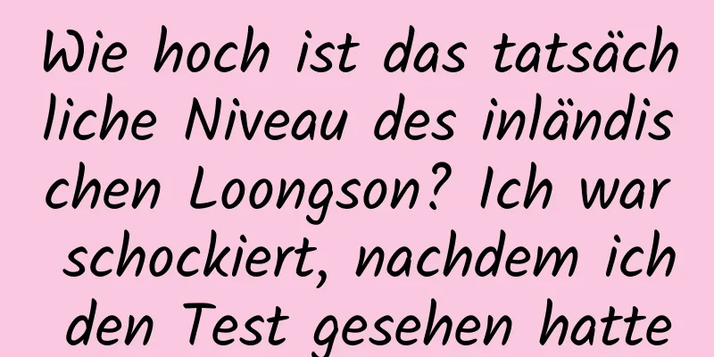 Wie hoch ist das tatsächliche Niveau des inländischen Loongson? Ich war schockiert, nachdem ich den Test gesehen hatte