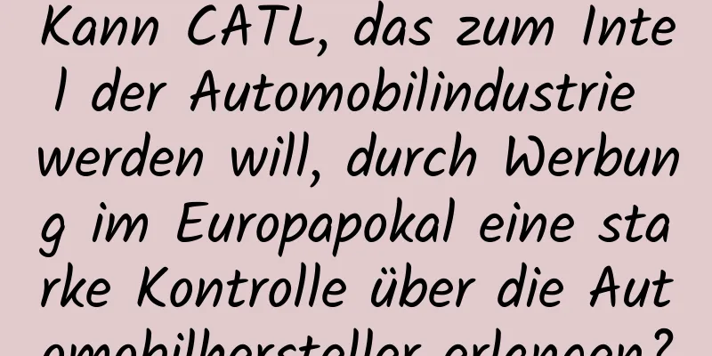 Kann CATL, das zum Intel der Automobilindustrie werden will, durch Werbung im Europapokal eine starke Kontrolle über die Automobilhersteller erlangen?