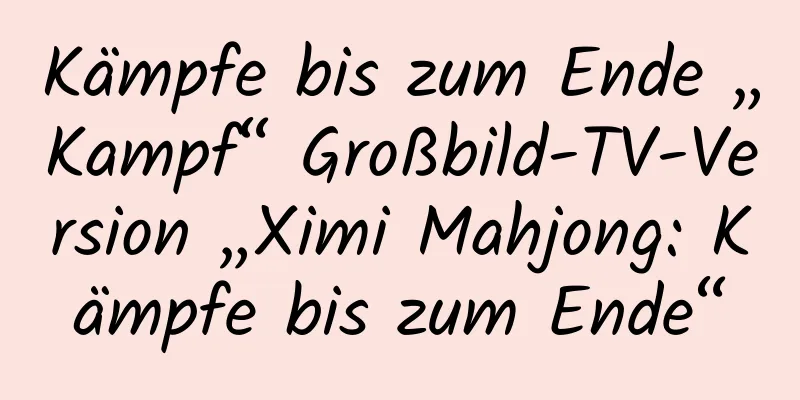 Kämpfe bis zum Ende „Kampf“ Großbild-TV-Version „Ximi Mahjong: Kämpfe bis zum Ende“