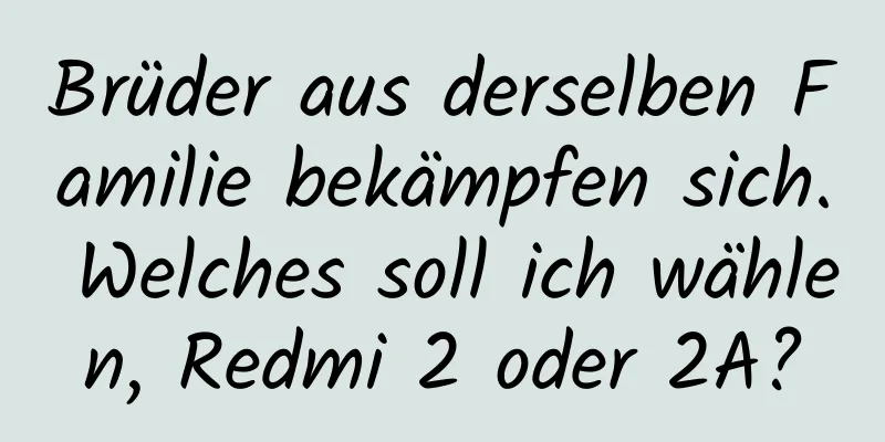 Brüder aus derselben Familie bekämpfen sich. Welches soll ich wählen, Redmi 2 oder 2A?