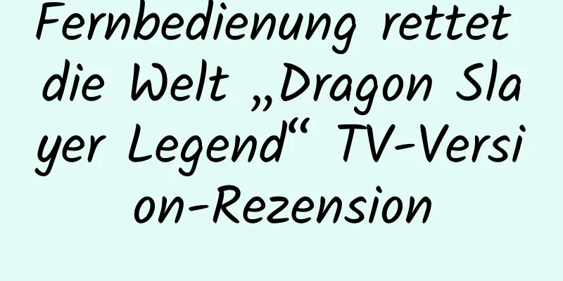 Fernbedienung rettet die Welt „Dragon Slayer Legend“ TV-Version-Rezension