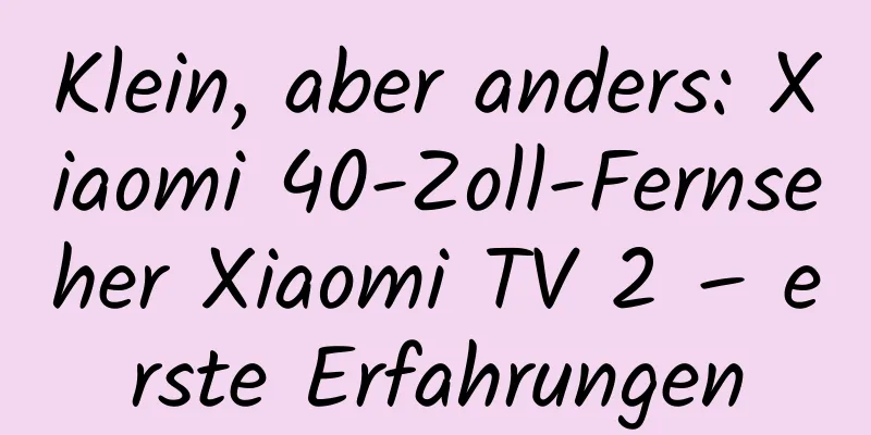 Klein, aber anders: Xiaomi 40-Zoll-Fernseher Xiaomi TV 2 – erste Erfahrungen