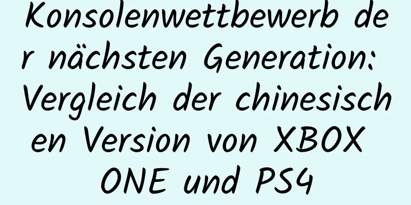 Konsolenwettbewerb der nächsten Generation: Vergleich der chinesischen Version von XBOX ONE und PS4