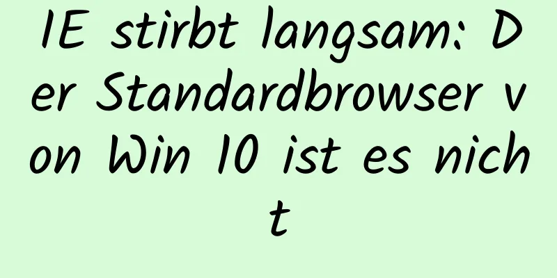 IE stirbt langsam: Der Standardbrowser von Win 10 ist es nicht