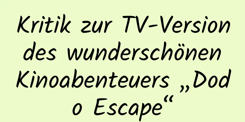 Kritik zur TV-Version des wunderschönen Kinoabenteuers „Dodo Escape“