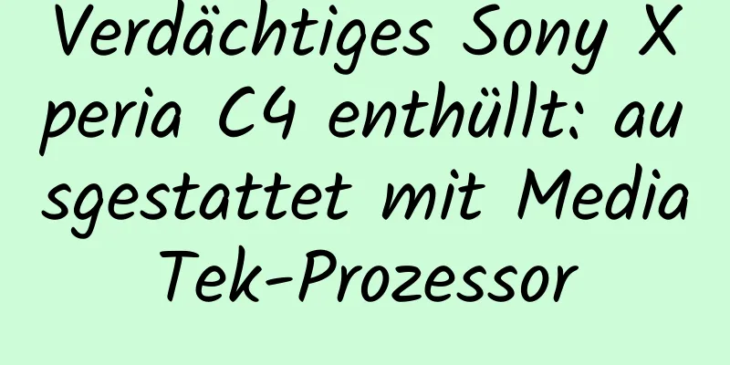 Verdächtiges Sony Xperia C4 enthüllt: ausgestattet mit MediaTek-Prozessor
