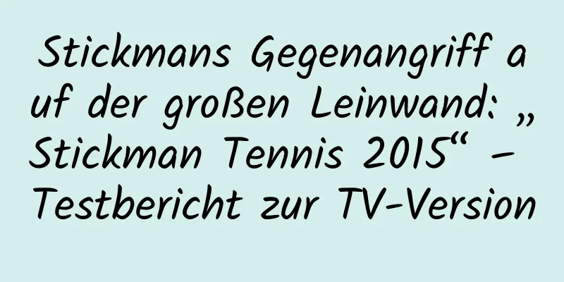 Stickmans Gegenangriff auf der großen Leinwand: „Stickman Tennis 2015“ – Testbericht zur TV-Version