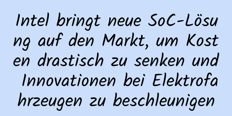 Intel bringt neue SoC-Lösung auf den Markt, um Kosten drastisch zu senken und Innovationen bei Elektrofahrzeugen zu beschleunigen