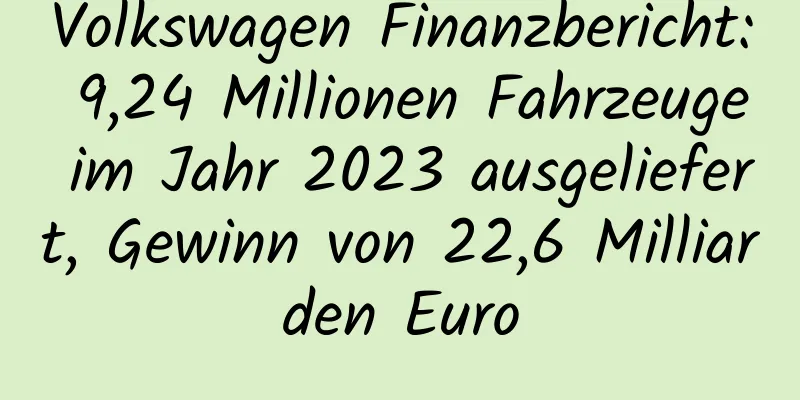 Volkswagen Finanzbericht: 9,24 Millionen Fahrzeuge im Jahr 2023 ausgeliefert, Gewinn von 22,6 Milliarden Euro