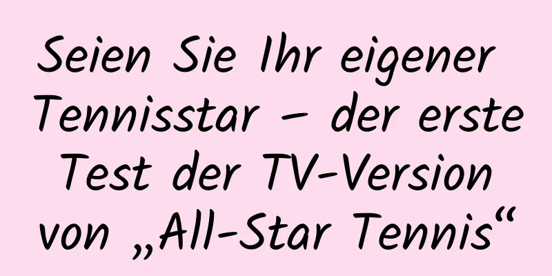 Seien Sie Ihr eigener Tennisstar – der erste Test der TV-Version von „All-Star Tennis“
