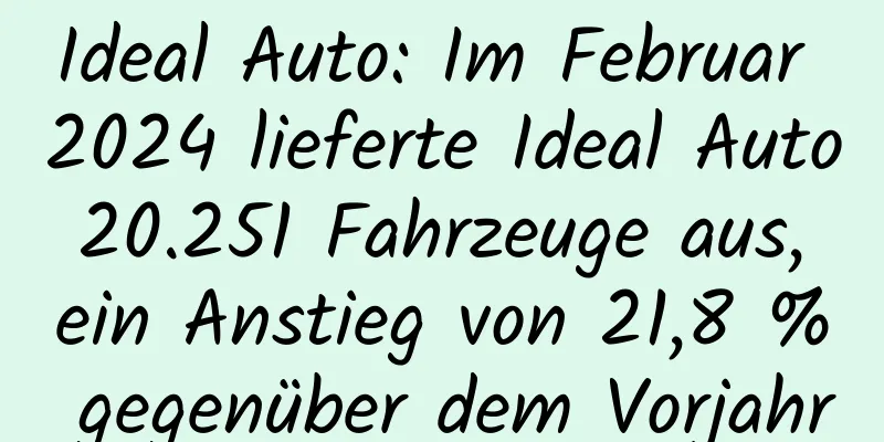 Ideal Auto: Im Februar 2024 lieferte Ideal Auto 20.251 Fahrzeuge aus, ein Anstieg von 21,8 % gegenüber dem Vorjahr