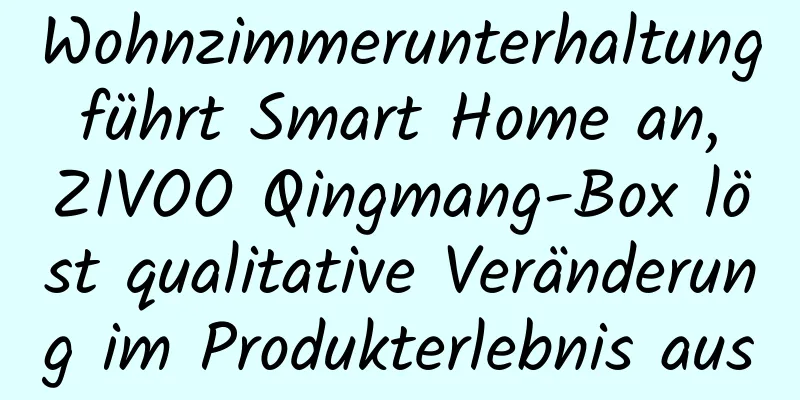 Wohnzimmerunterhaltung führt Smart Home an, ZIVOO Qingmang-Box löst qualitative Veränderung im Produkterlebnis aus