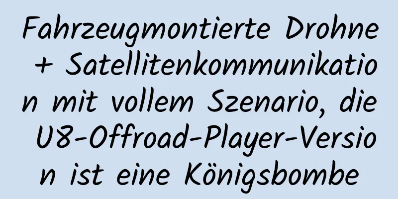Fahrzeugmontierte Drohne + Satellitenkommunikation mit vollem Szenario, die U8-Offroad-Player-Version ist eine Königsbombe