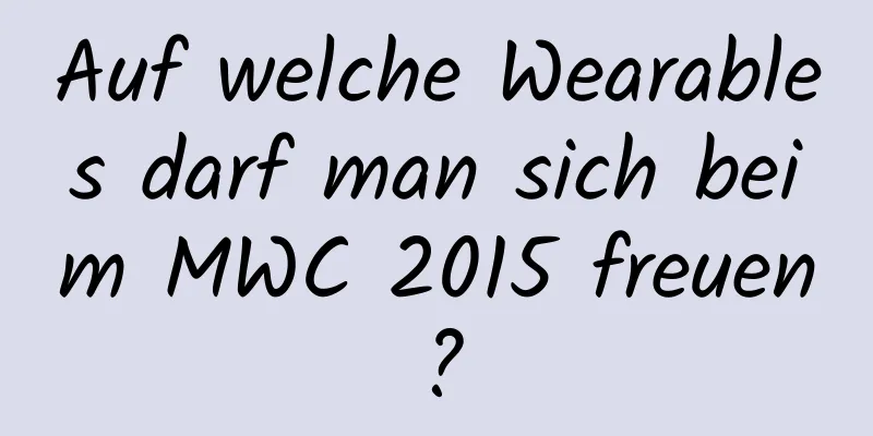 Auf welche Wearables darf man sich beim MWC 2015 freuen?
