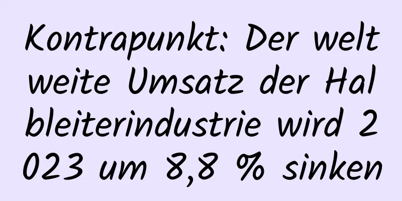 Kontrapunkt: Der weltweite Umsatz der Halbleiterindustrie wird 2023 um 8,8 % sinken