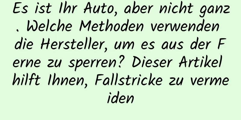 Es ist Ihr Auto, aber nicht ganz. Welche Methoden verwenden die Hersteller, um es aus der Ferne zu sperren? Dieser Artikel hilft Ihnen, Fallstricke zu vermeiden