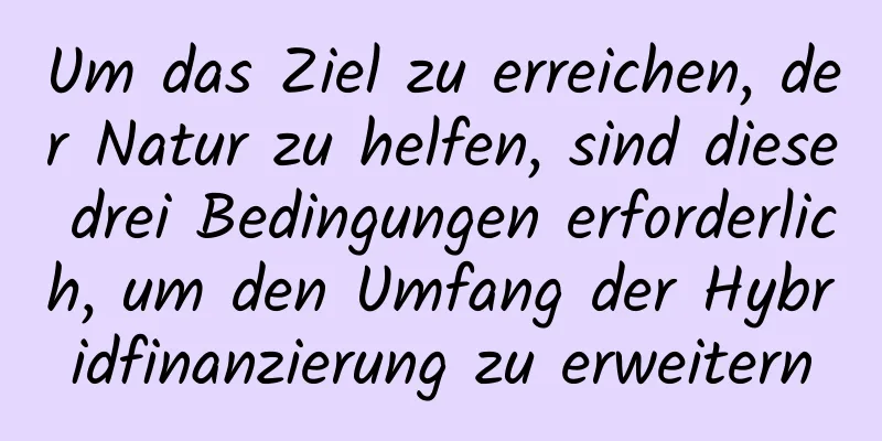 Um das Ziel zu erreichen, der Natur zu helfen, sind diese drei Bedingungen erforderlich, um den Umfang der Hybridfinanzierung zu erweitern