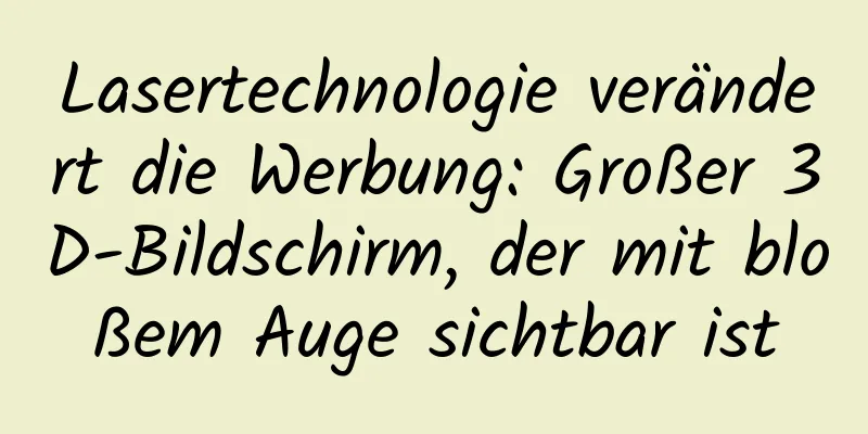 Lasertechnologie verändert die Werbung: Großer 3D-Bildschirm, der mit bloßem Auge sichtbar ist