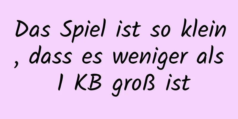 Das Spiel ist so klein, dass es weniger als 1 KB groß ist