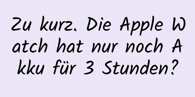 Zu kurz. Die Apple Watch hat nur noch Akku für 3 Stunden?